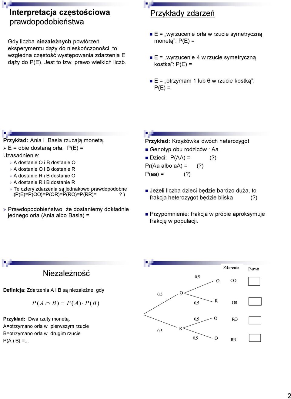 Przykłady zdarzeń E = wyrzucenie orła w rzucie symetryczną monetą : P(E) = E = wyrzucenie 4 w rzucie symetryczną kostką : P(E) = E = otrzymam 1 lub 6 w rzucie kostką : P(E) = Przykład: Ania i Basia