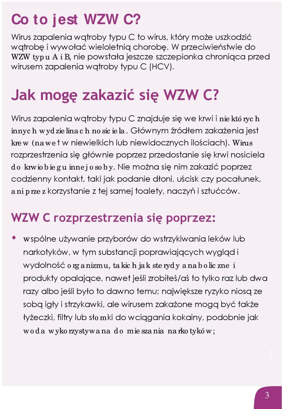 Wirus zapalenia wątroby typu C znajduje się we krwi i niektórych innych wydzielinach nosiciela. Głównym źródłem zakażenia jest krew (nawet w niewielkich lub niewidocznych ilościach).