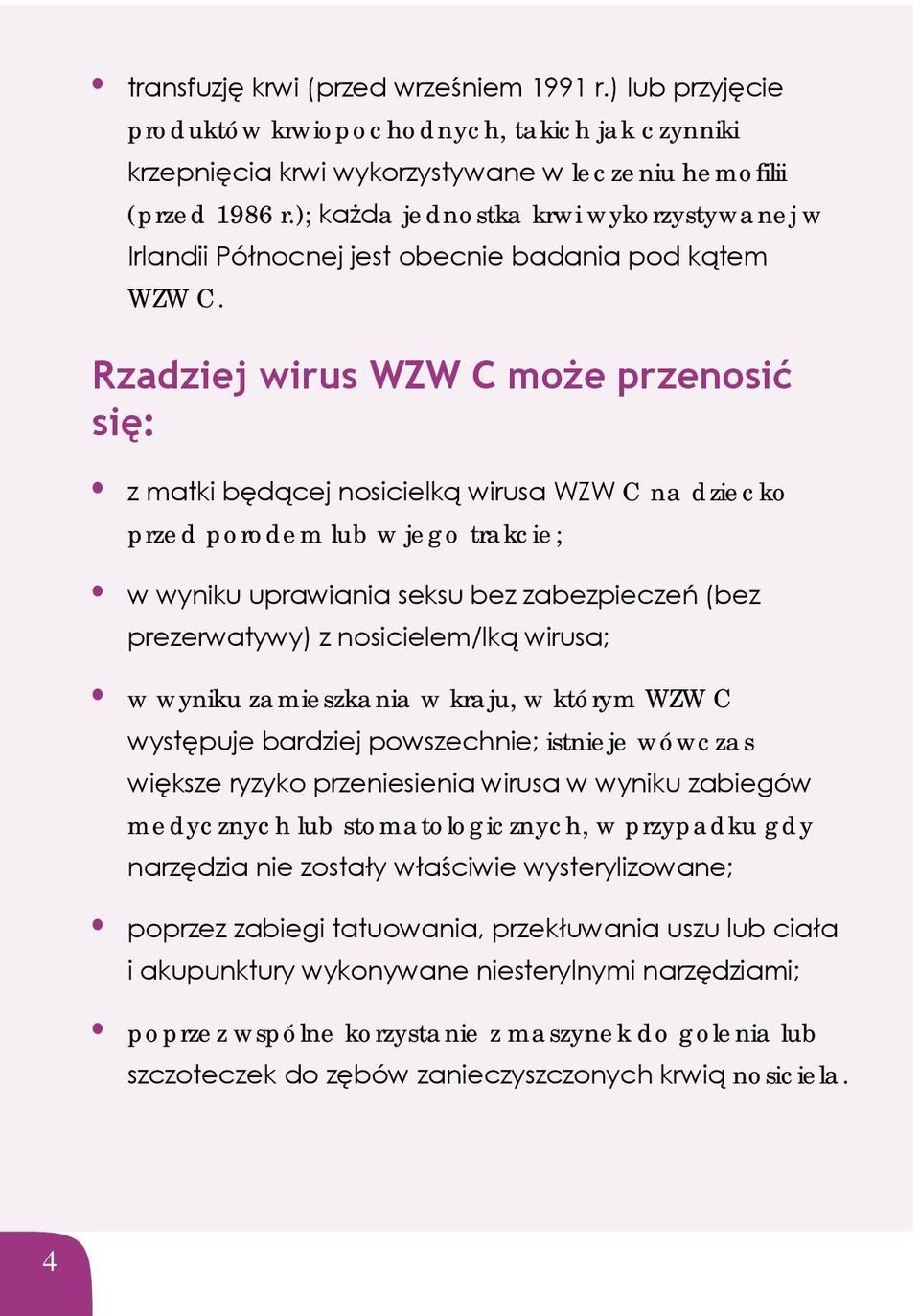 Rzadziej wirus WZW C może przenosić się: z matki będącej nosicielką wirusa WZW C na dziecko przed porodem lub w jego trakcie; w wyniku uprawiania seksu bez zabezpieczeń (bez prezerwatywy) z