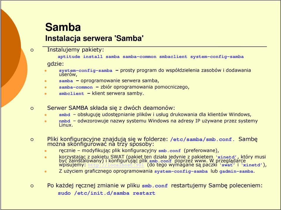 Serwer SAMBA składa się z dwóch deamonów: smbd obsługuję udostępnianie plików i usług drukowania dla klientów Windows, nmbd odwzorowuje nazwy systemu Windows na adresy IP uŝywane przez systemy Linux.