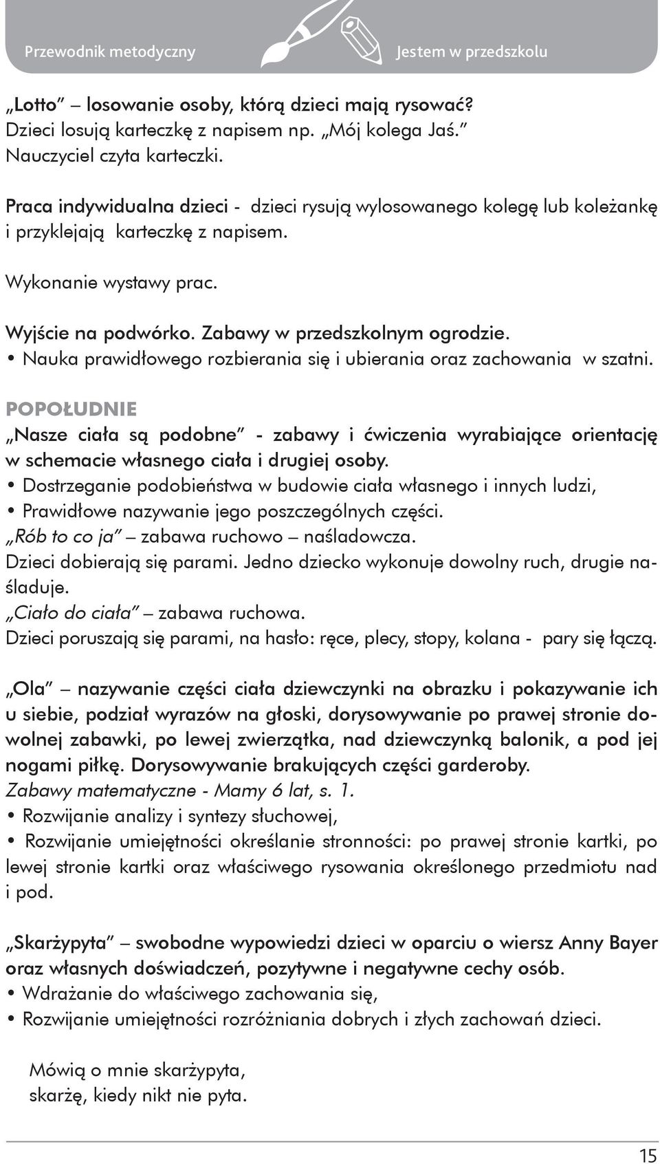 Nauka prawidłowego rozbierania się i ubierania oraz zachowania w szatni. POPOŁUDNIE Nasze ciała są podobne - zabawy i ćwiczenia wyrabiające orientację w schemacie własnego ciała i drugiej osoby.