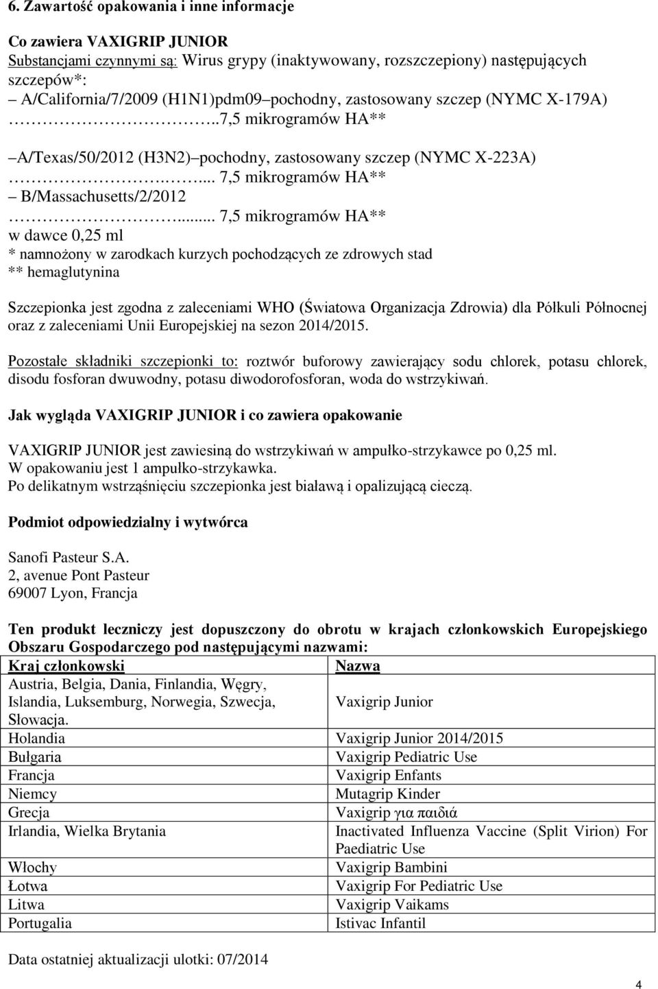 .. 7,5 mikrogramów HA** w dawce 0,25 ml * namnożony w zarodkach kurzych pochodzących ze zdrowych stad ** hemaglutynina Szczepionka jest zgodna z zaleceniami WHO (Światowa Organizacja Zdrowia) dla