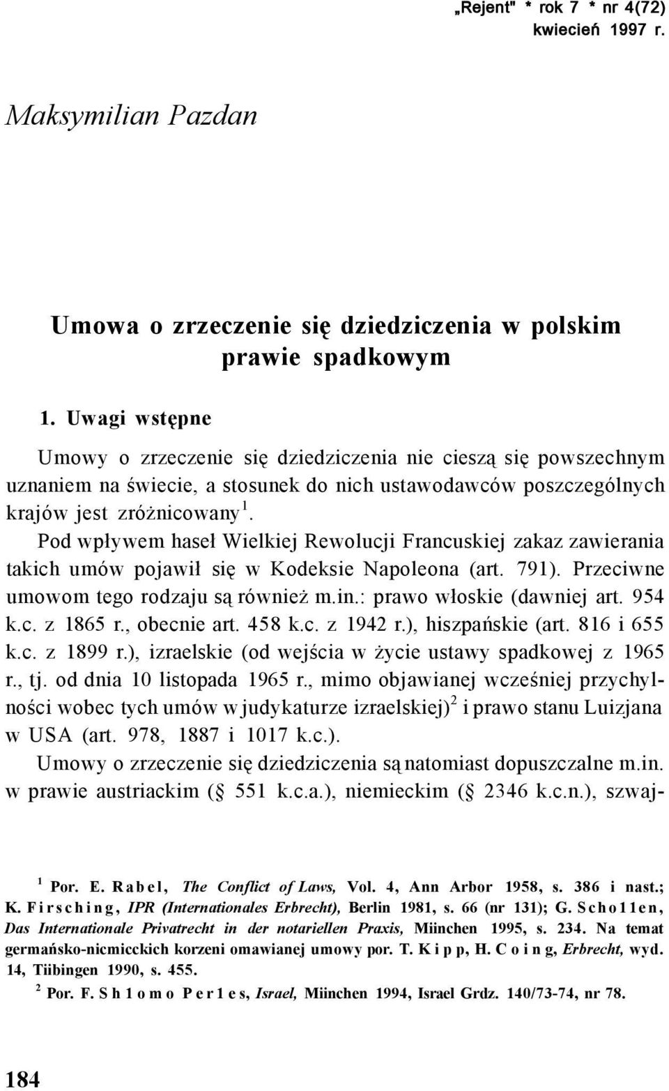 Pod wpływem haseł Wielkiej Rewolucji Francuskiej zakaz zawierania takich umów pojawił się w Kodeksie Napoleona (art. 791). Przeciwne umowom tego rodzaju są również m.in.: prawo włoskie (dawniej art.