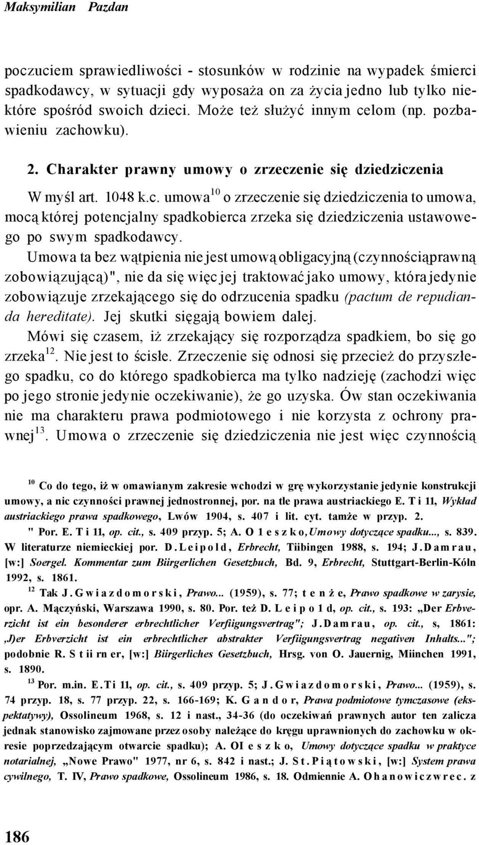 Umowa ta bez wątpienia nie jest umową obligacyjną (czynnościąprawną zobowiązującą)", nie da się więc jej traktować jako umowy, która jedynie zobowiązuje zrzekającego się do odrzucenia spadku (pactum