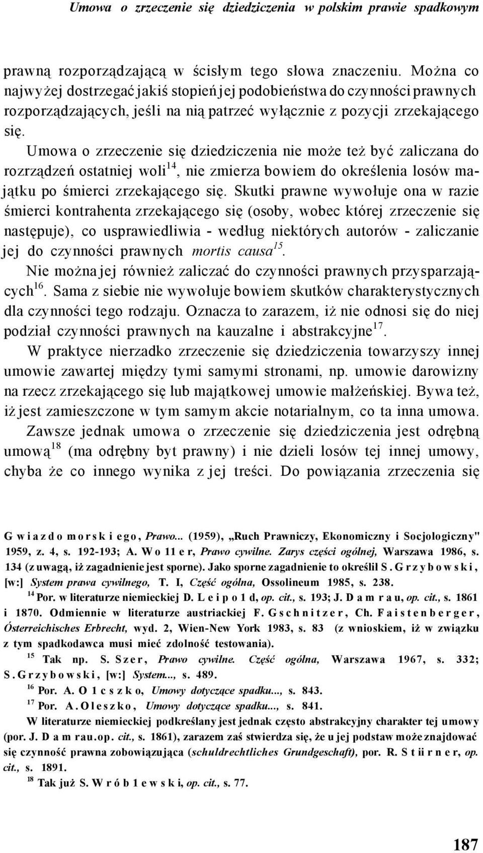 Umowa o zrzeczenie się dziedziczenia nie może też być zaliczana do rozrządzeń ostatniej woli 14, nie zmierza bowiem do określenia losów majątku po śmierci zrzekającego się.