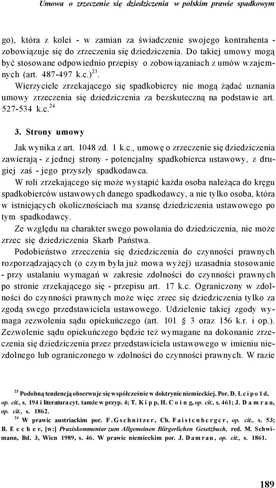 Wierzyciele zrzekającego się spadkobiercy nie mogą żądać uznania umowy zrzeczenia się dziedziczenia za bezskuteczną na podstawie art. 527-534 k.c. 24 3. Strony umowy Jak wynika z art. 1048 zd. 1 k.c., umowę o zrzeczenie się dziedziczenia zawierają - z jednej strony - potencjalny spadkobierca ustawowy, z drugiej zaś - jego przyszły spadkodawca.