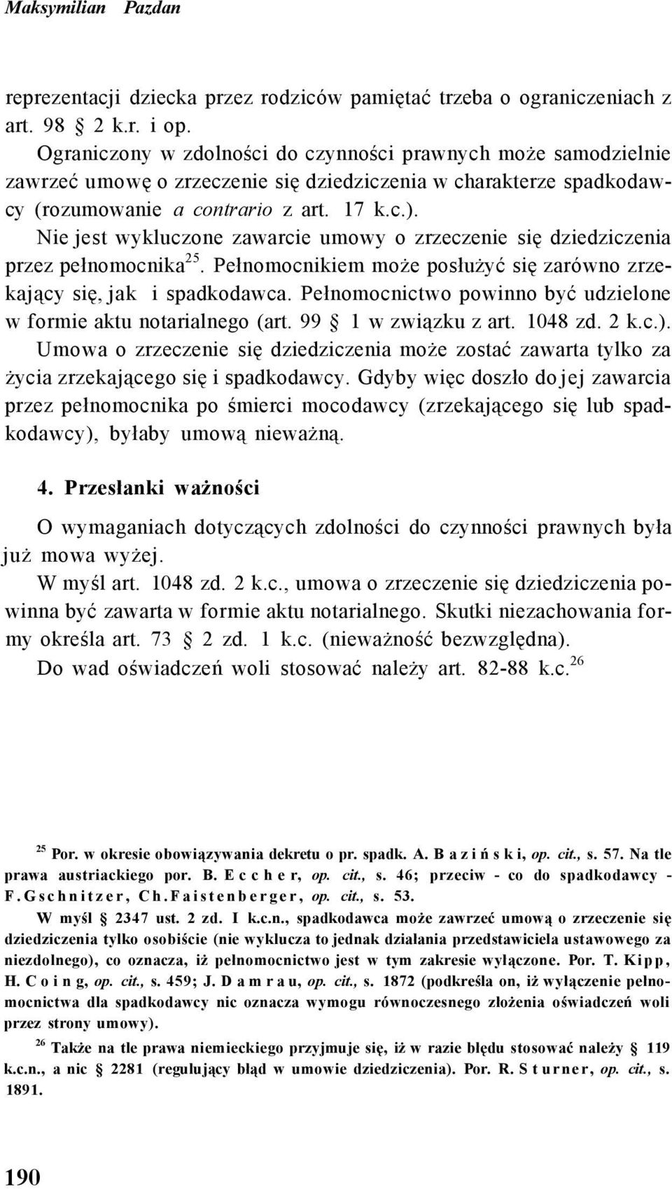 Nie jest wykluczone zawarcie umowy o zrzeczenie się dziedziczenia przez pełnomocnika 25. Pełnomocnikiem może posłużyć się zarówno zrzekający się, jak i spadkodawca.