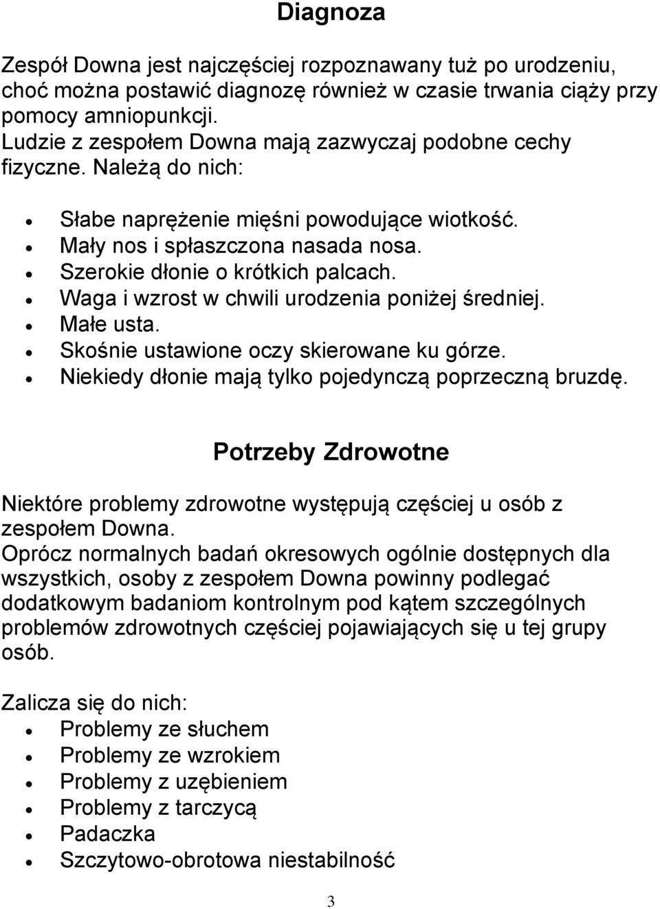 Waga i wzrost w chwili urodzenia poniżej średniej. Małe usta. Skośnie ustawione oczy skierowane ku górze. Niekiedy dłonie mają tylko pojedynczą poprzeczną bruzdę.