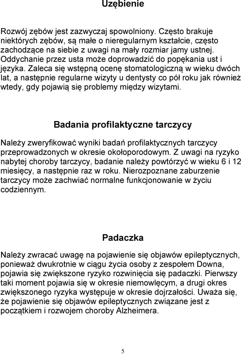 Zaleca się wstępną ocenę stomatologiczną w wieku dwóch lat, a następnie regularne wizyty u dentysty co pół roku jak również wtedy, gdy pojawią się problemy między wizytami.