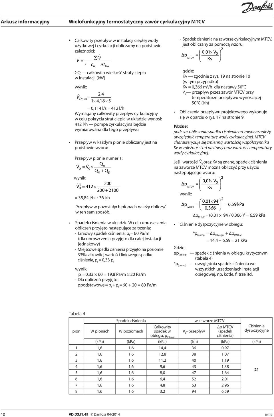 obliczany jest na podstawie wzoru: Przepływ pionie numer 1: Q V & o o = V & c Qo + Qp wynik: 00 0 1 = 41 00 + 100 = 35,84 l/h 36 l/h Przepływ w pozostałych pionach należy obliczyć w ten sam sposób.