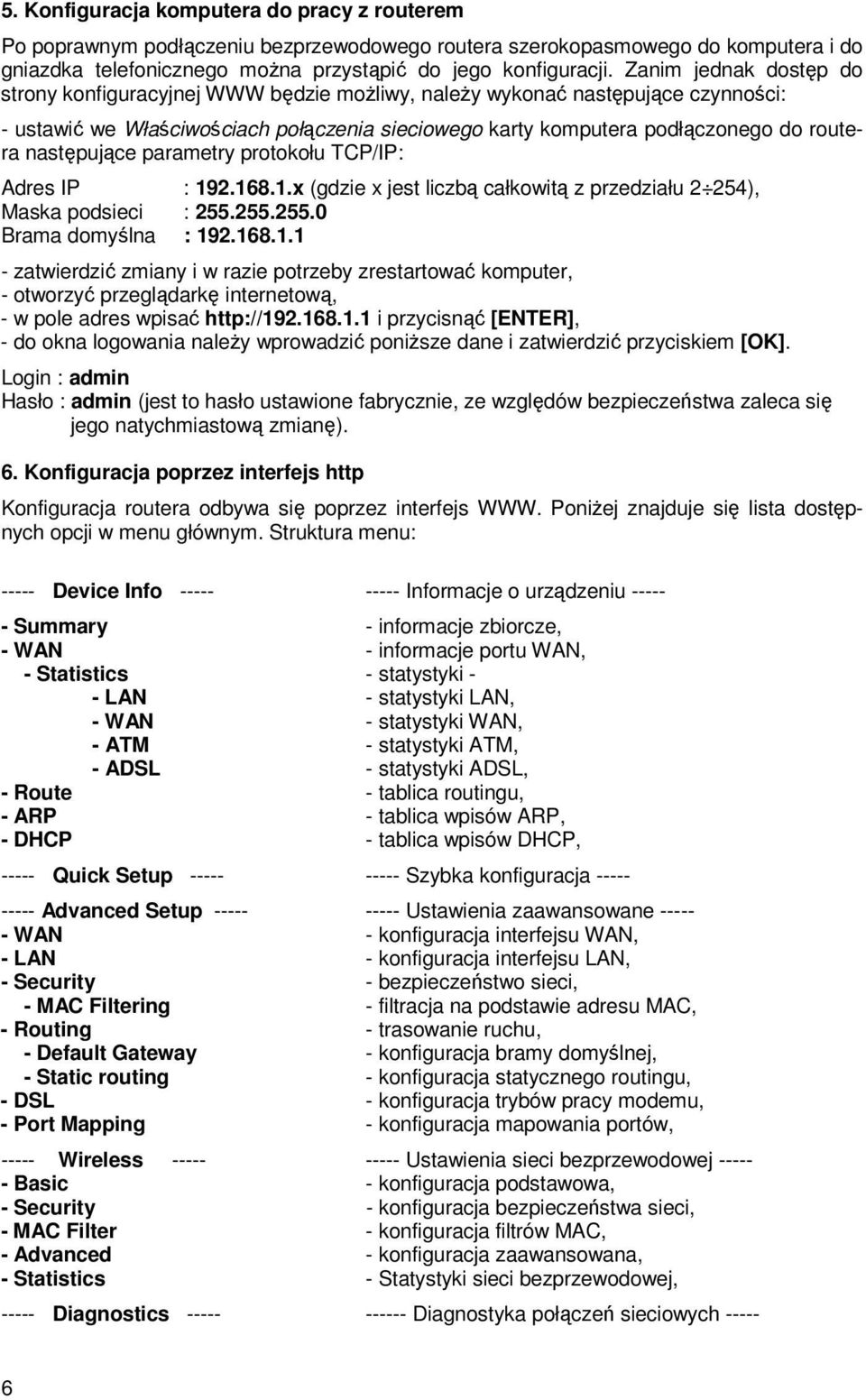 następujące parametry protokołu TCP/IP: Adres IP : 192.168.1.x (gdzie x jest liczbą całkowitą z przedziału 2 254), Maska podsieci : 255.255.255.0 Brama domyślna : 192.168.1.1 - zatwierdzić zmiany i w razie potrzeby zrestartować komputer, - otworzyć przeglądarkę internetową, - w pole adres wpisać http://192.