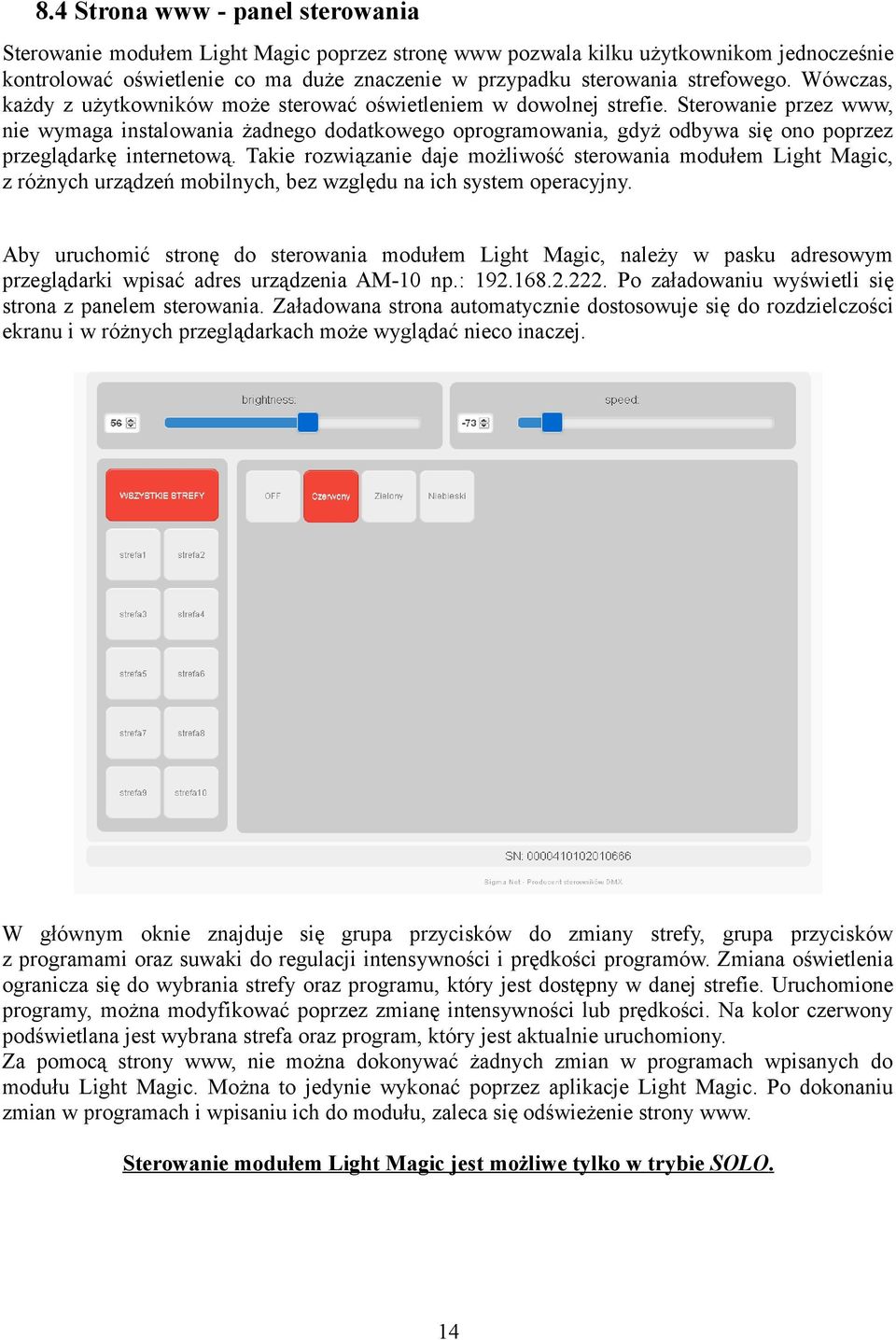 Sterowanie przez www, nie wymaga instalowania żadnego dodatkowego oprogramowania, gdyż odbywa się ono poprzez przeglądarkę internetową.