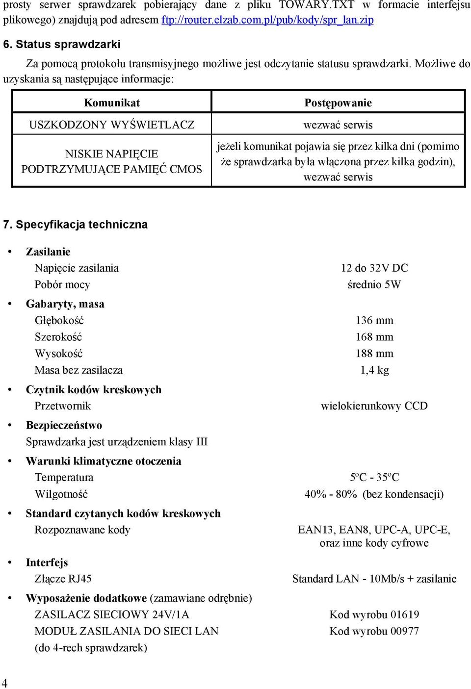 Możliwe do uzyskania są następujące informacje: Komunikat USZKODZONY WYŚWIETLACZ NISKIE NAPIĘCIE PODTRZYMUJĄCE PAMIĘĆ CMOS Postępowanie wezwać serwis jeżeli komunikat pojawia się przez kilka dni
