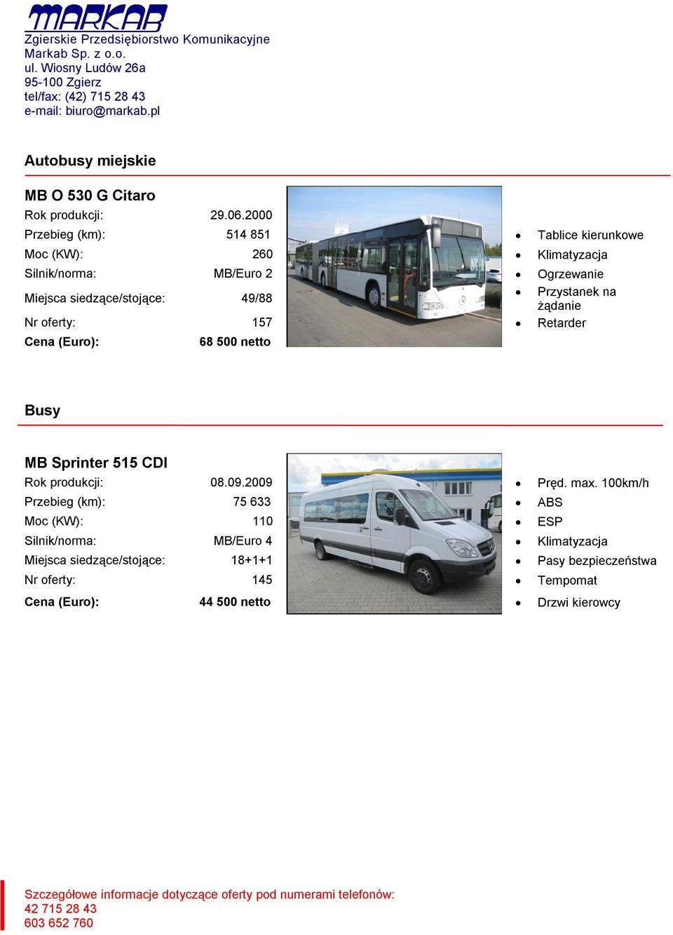 Miejsca siedzące/stojące: 49/88 żądanie Nr oferty: 157 Retarder 68 500 netto Busy MB Sprinter 515 CDI Rok produkcji: 08.09.