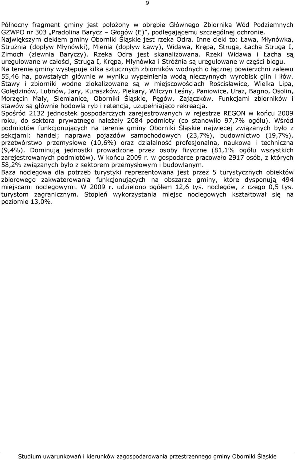 Inne cieki to: Ława, Młynówka, Strużnia (dopływ Młynówki), Mienia (dopływ Ławy), Widawa, Krępa, Struga, Łacha Struga I, Zimoch (zlewnia Baryczy). Rzeka Odra jest skanalizowana.