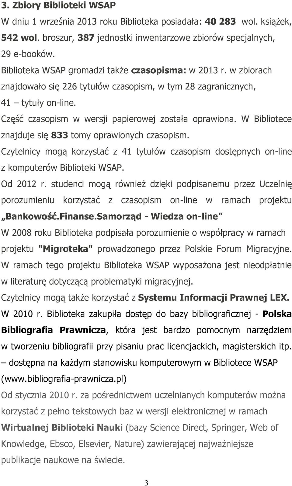 W Bibliotece znajduje się 833 tomy oprawionych czasopism. Czytelnicy mogą korzystać z 41 tytułów czasopism dostępnych on-line z komputerów Biblioteki WSAP. Od 2012 r.