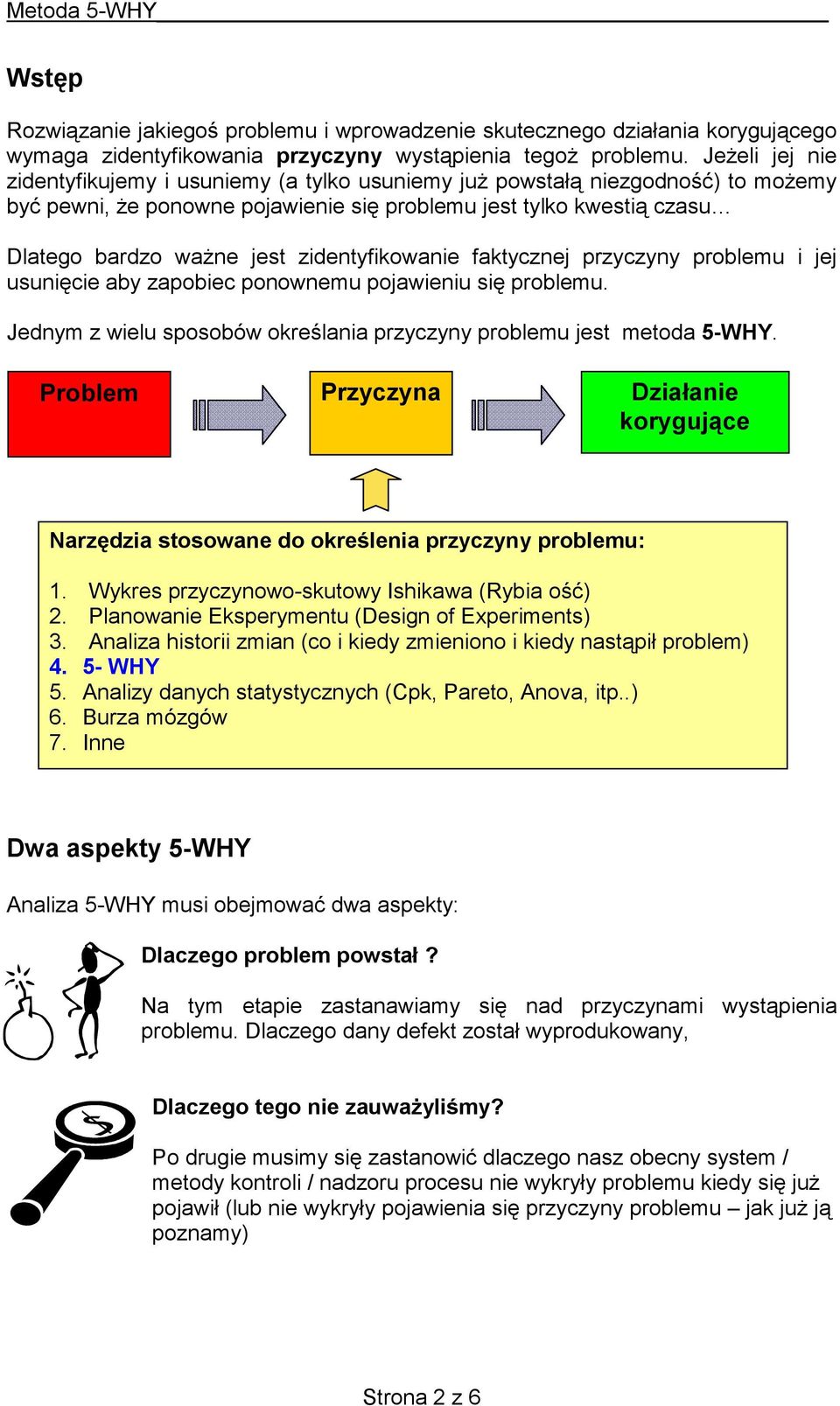zidentyfikowanie faktycznej przyczyny problemu i jej usunięcie aby zapobiec ponownemu pojawieniu się problemu. Jednym z wielu sposobów określania przyczyny problemu jest metoda 5-WHY.