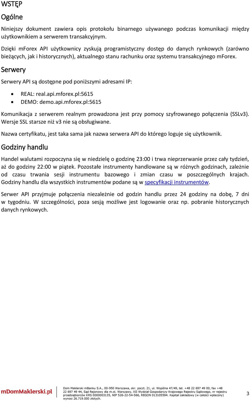 Serwery Serwery API są dostępne pod poniższymi adresami IP: REAL: real.api.mforex.pl:5615 DEMO: demo.api.mforex.pl:5615 Komunikacja z serwerem realnym prowadzona jest przy pomocy szyfrowanego połączenia (SSLv3).
