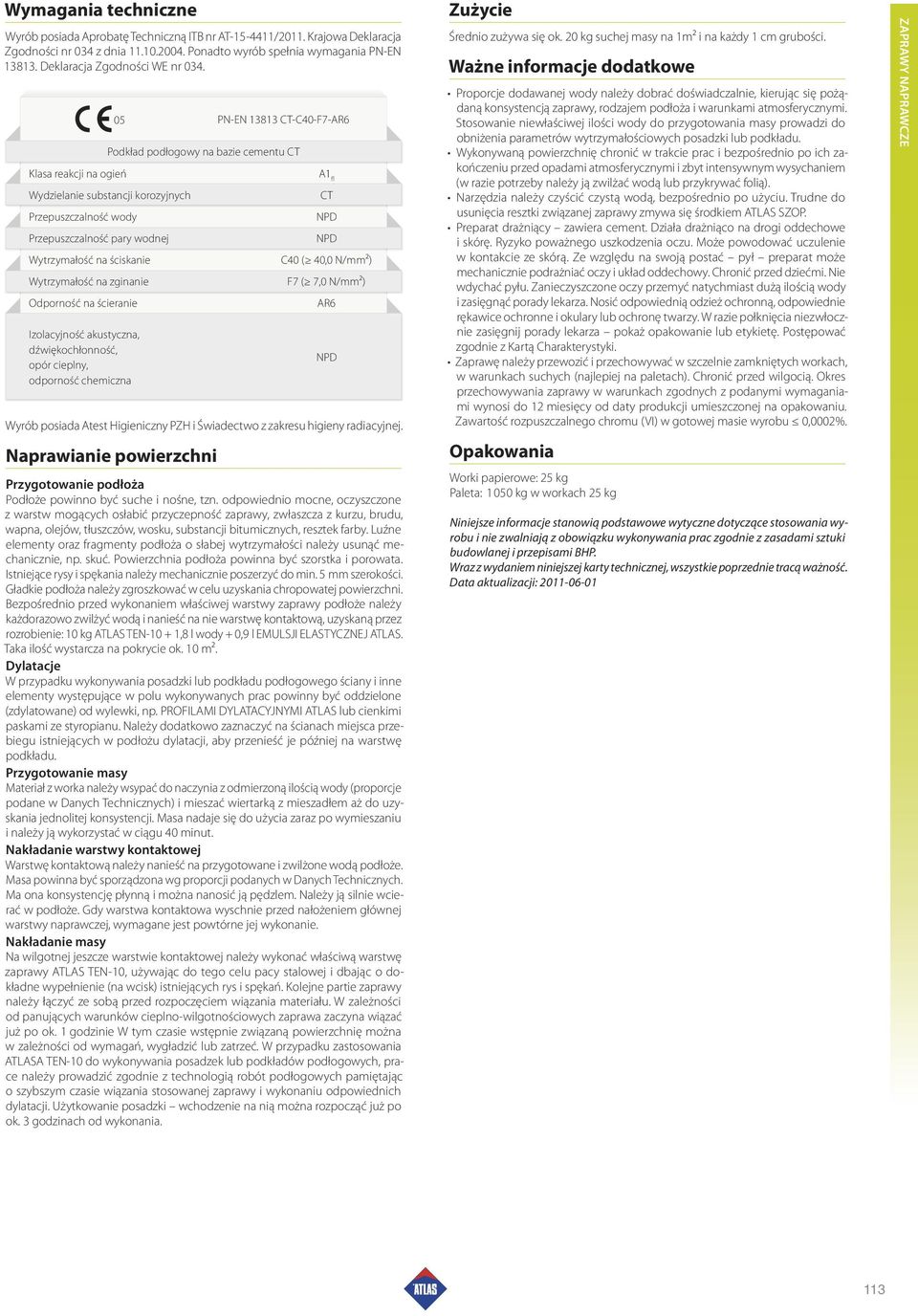 05 PN-EN 13813 CT-C40-F7-AR6 Podkład podłogowy na bazie cementu CT Klasa reakcji na ogień A1 fl Wydzielanie substancji korozyjnych CT Przepuszczalność wody NPD Przepuszczalność pary wodnej NPD C40 (