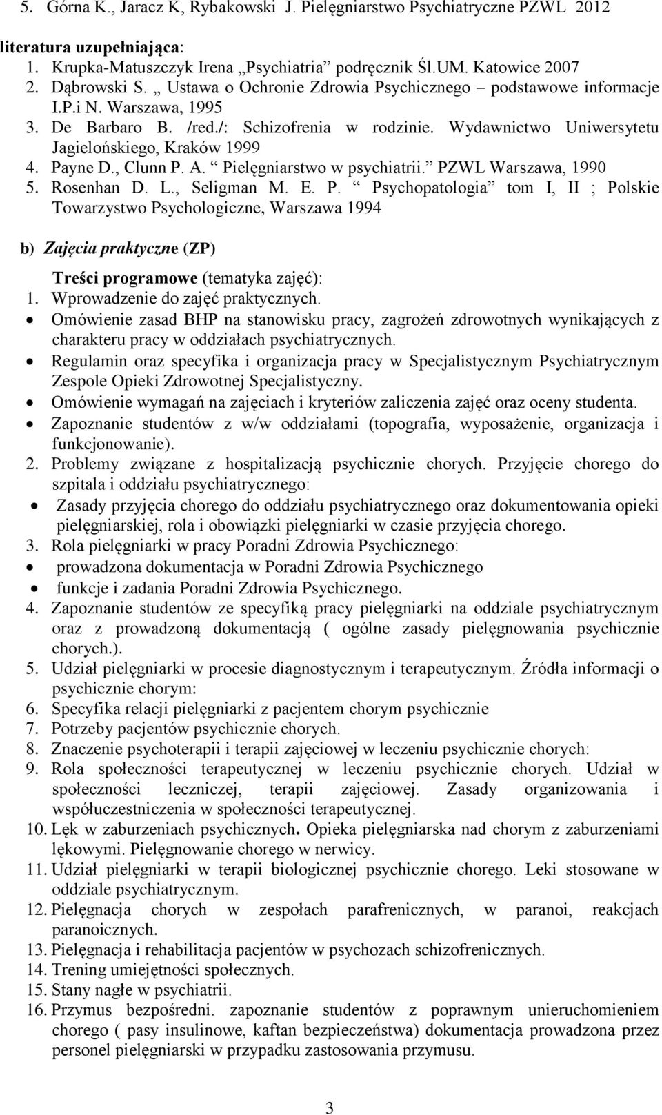 , Clunn P. A. Pielęgniarstwo w psychiatrii. PZWL Warszawa, 1990 5. Rosenhan D. L., Seligman M. E. P. Psychopatologia tom I, II ; Polskie Towarzystwo Psychologiczne, Warszawa 1994 b) Zajęcia praktyczne (ZP) Treści programowe (tematyka zajęć): 1.