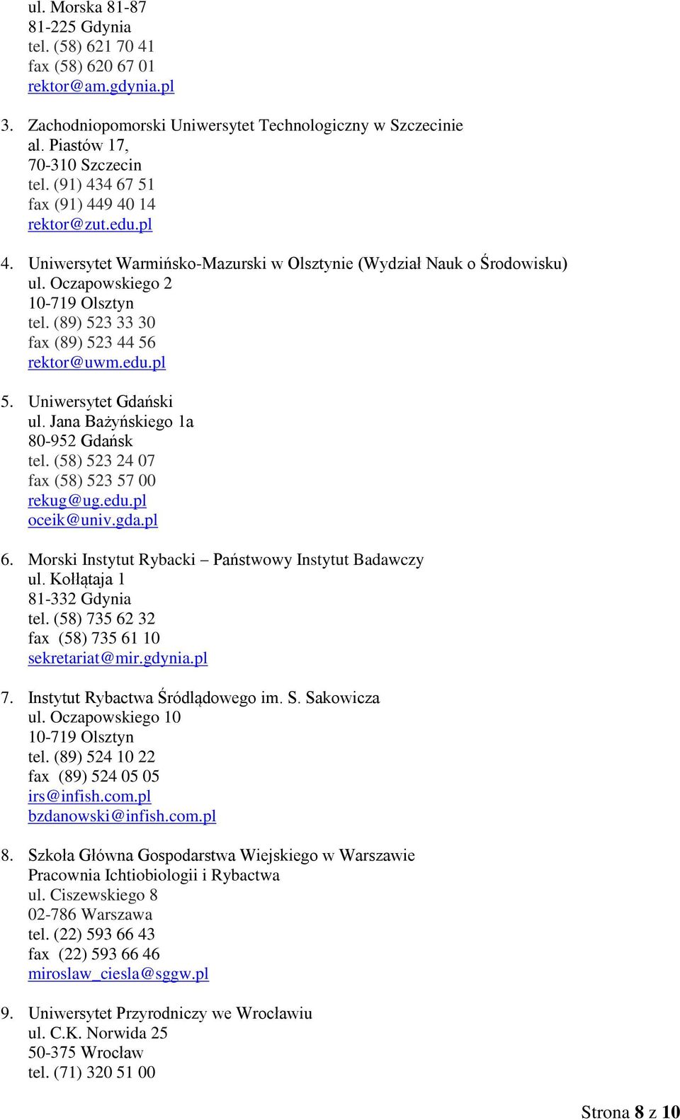 (89) 523 33 30 fax (89) 523 44 56 rektor@uwm.edu.pl 5. Uniwersytet Gdański ul. Jana Bażyńskiego 1a 80-952 Gdańsk tel. (58) 523 24 07 fax (58) 523 57 00 rekug@ug.edu.pl oceik@univ.gda.pl 6.