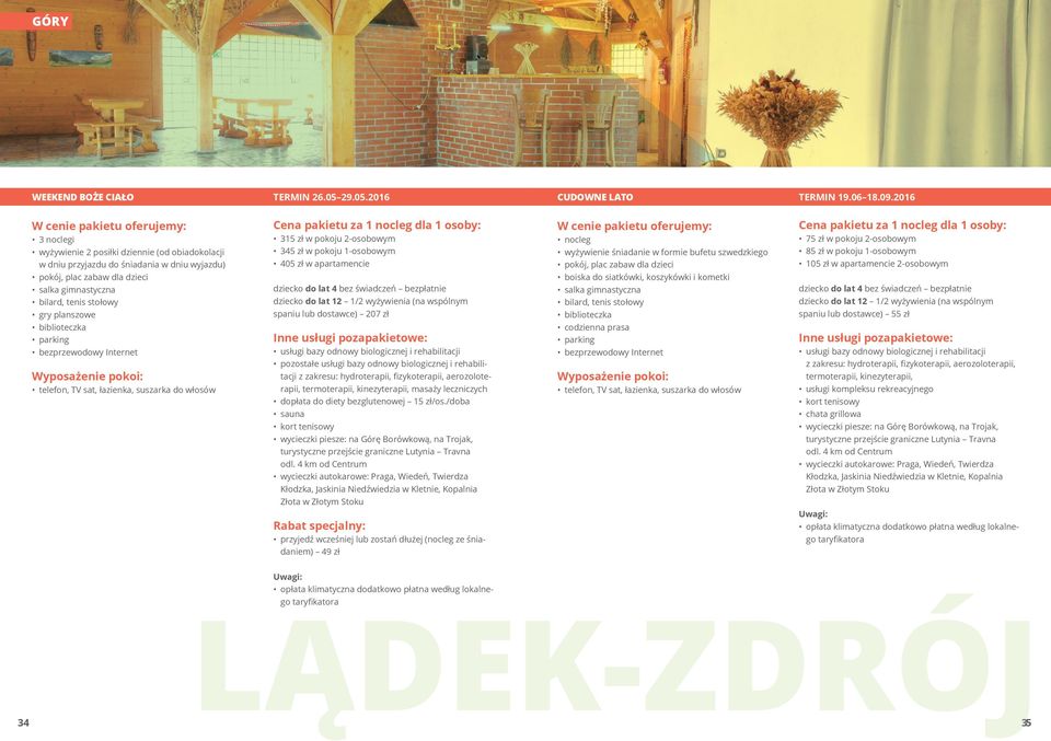 1 osoby: 315 zł w pokoju 2-osobowym 345 zł w pokoju 1-osobowym 405 zł w apartamencie dziecko do lat 12 1/2 wyżywienia (na wspólnym spaniu lub dostawce) 207 zł usługi bazy odnowy biologicznej i