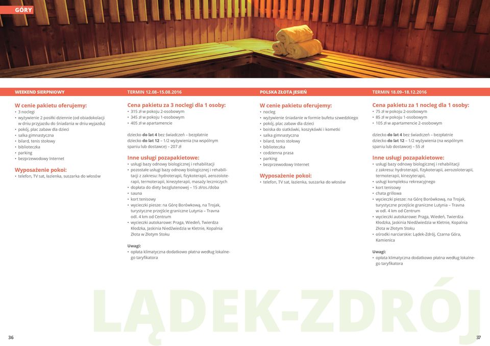 2016 3 noclegi wyżywienie 2 posiłki dziennie (od obiadokolacji w dniu przyjazdu do śniadania w dniu wyjazdu) salka gimnastyczna, tenis stołowy biblioteczka Cena pakietu za 3 noclegi dla 1 osoby: 315