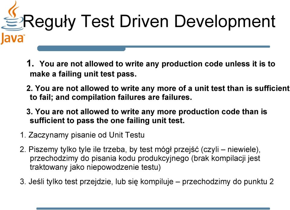 You are not allowed to write any more production code than is sufficient to pass the one failing unit test. 1. Zaczynamy pisanie od Unit Testu 2.
