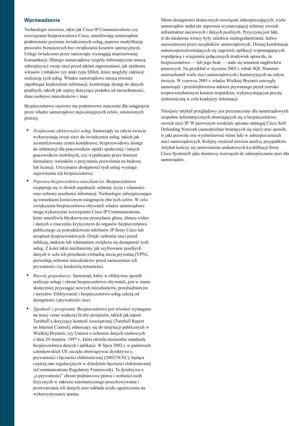 Dlatego samorządowe zespoły informatyczne muszą zabezpieczyć swoje sieci przed takimi zagrożeniami, jak epidemie wirusów i robaków czy ataki typu DDoS, które mogłyby zakłócić realizację tych usług.
