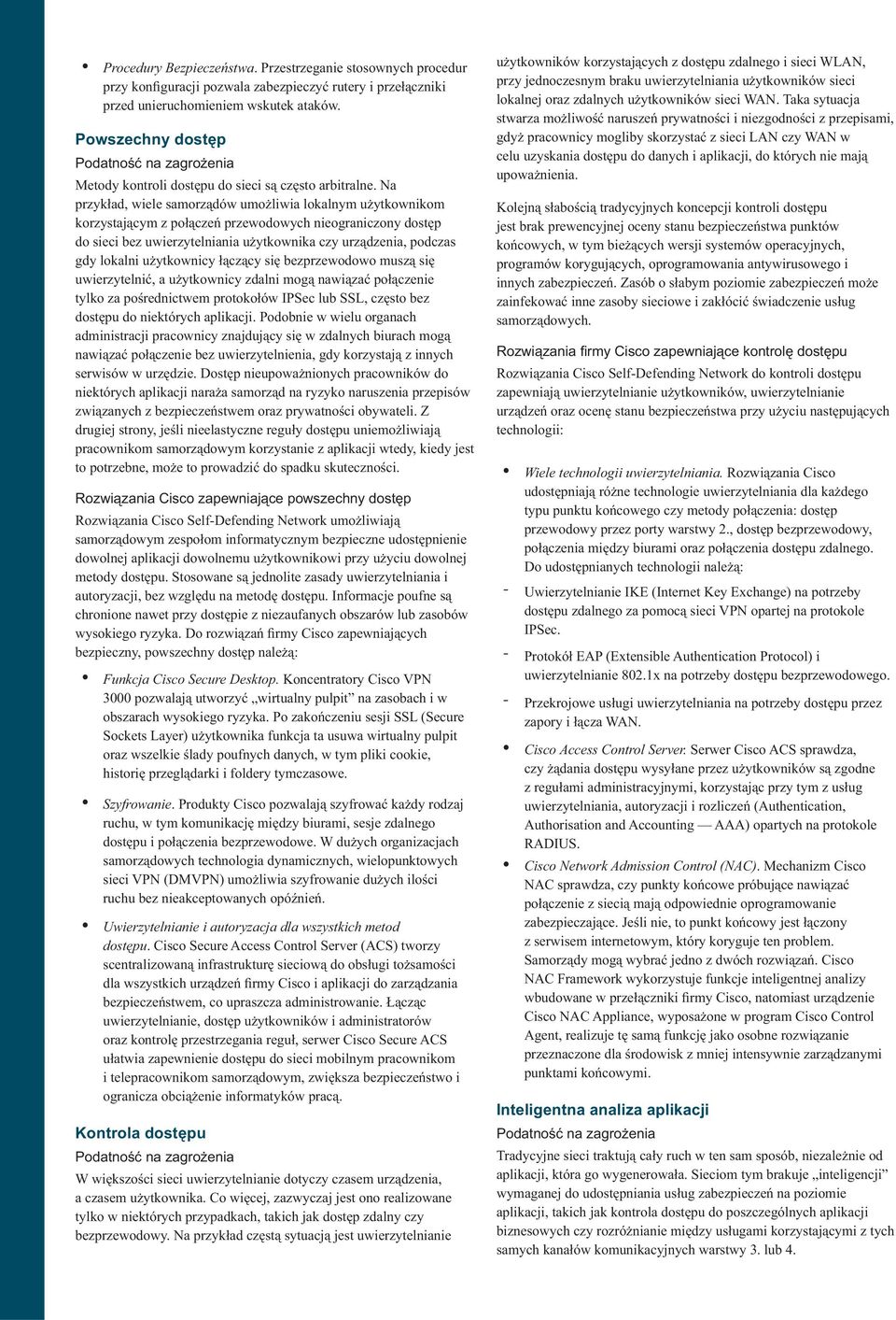 Na przykład, wiele samorządów umożliwia lokalnym użytkownikom korzystającym z połączeń przewodowych nieograniczony dostęp do sieci bez uwierzytelniania użytkownika czy urządzenia, podczas gdy lokalni