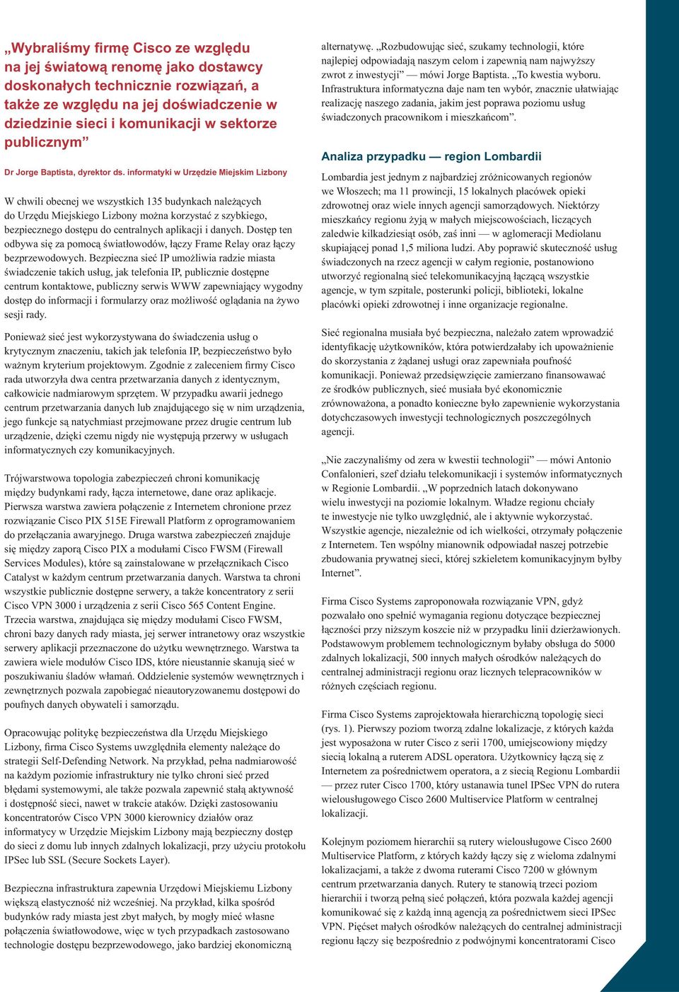 informatyki w Urzędzie Miejskim Lizbony W chwili obecnej we wszystkich 135 budynkach należących do Urzędu Miejskiego Lizbony można korzystać z szybkiego, bezpiecznego dostępu do centralnych aplikacji