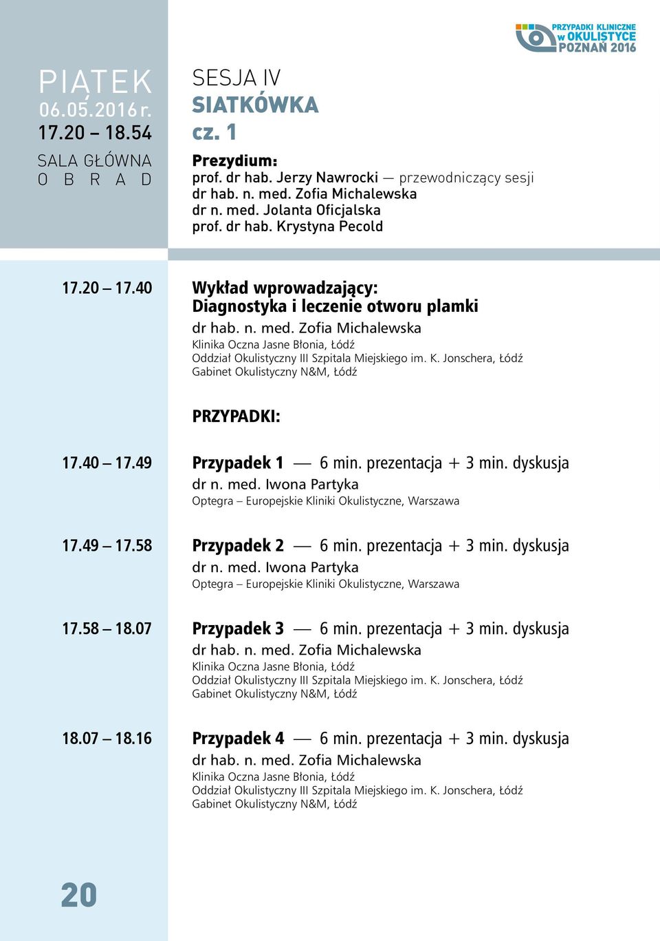 40 7.49 Przypadek 6 min. prezentacja + 3 min. dyskusja dr n. med. Iwona Partyka Optegra Europejskie Kliniki Okulistyczne, Warszawa 7.49 7.58 Przypadek 6 min. prezentacja + 3 min. dyskusja dr n. med. Iwona Partyka Optegra Europejskie Kliniki Okulistyczne, Warszawa 7.58 8.