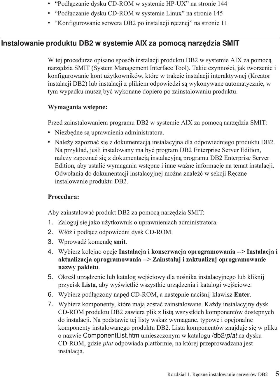 Takie czynności, jak tworzenie i konfigurowanie kont użytkowników, które w trakcie instalacji interaktywnej (Kreator instalacji DB2) lub instalacji z plikiem odpowiedzi są wykonywane automatycznie, w
