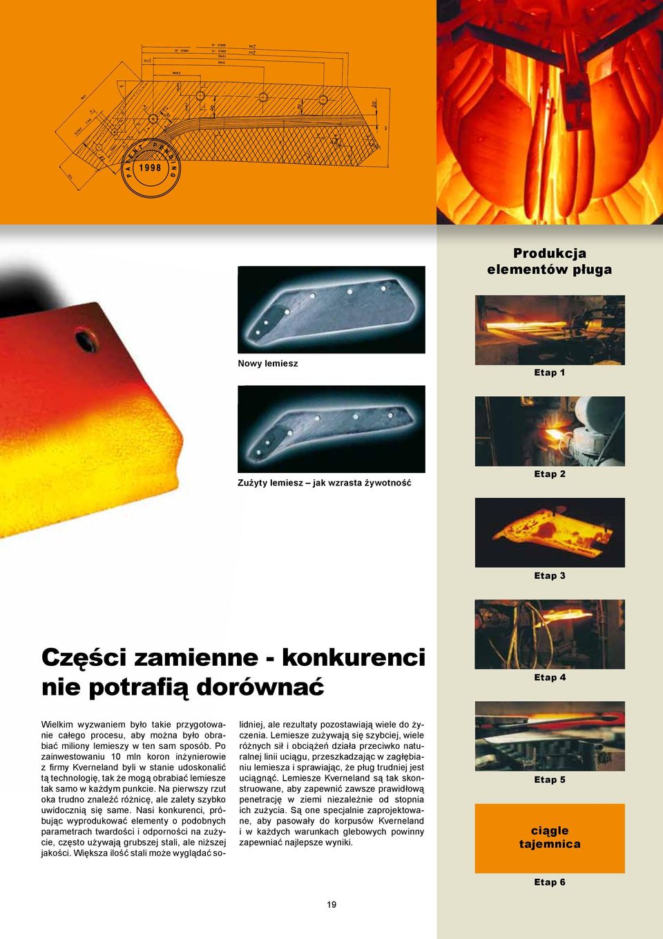 Po zainwestowaniu 10 mln koron inżynierowie z firmy Kverneland byli w stanie udoskonalić tą technologię, tak że mogą obrabiać lemiesze tak samo w każdym punkcie.
