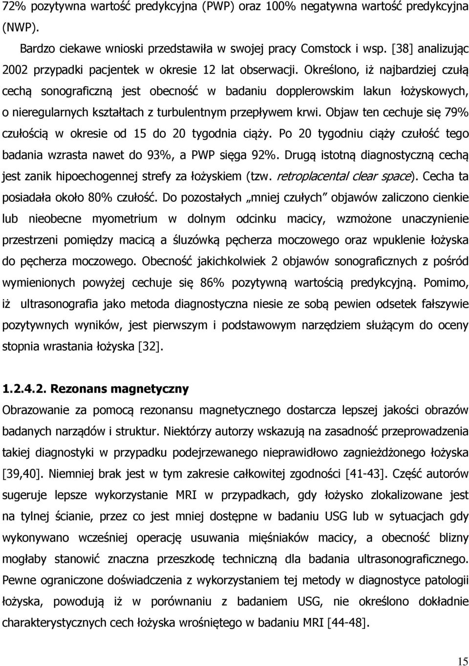 Określono, iż najbardziej czułą cechą sonograficzną jest obecność w badaniu dopplerowskim lakun łożyskowych, o nieregularnych kształtach z turbulentnym przepływem krwi.