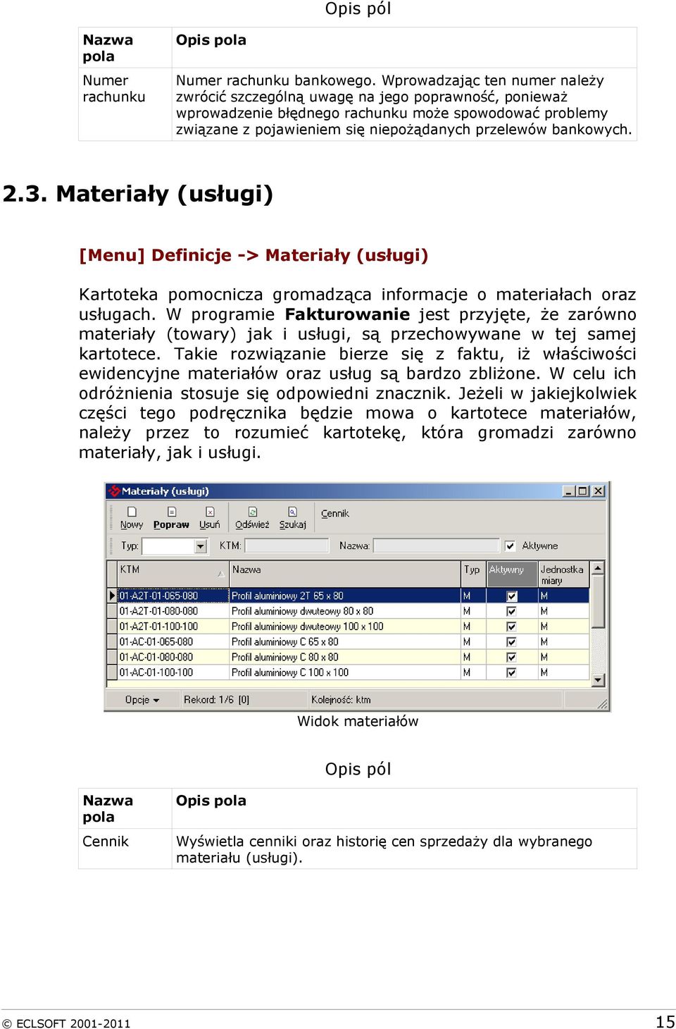 bankowych. 2.3. Materiały (usługi) [Menu] Definicje -> Materiały (usługi) Kartoteka pomocnicza gromadząca informacje o materiałach oraz usługach.