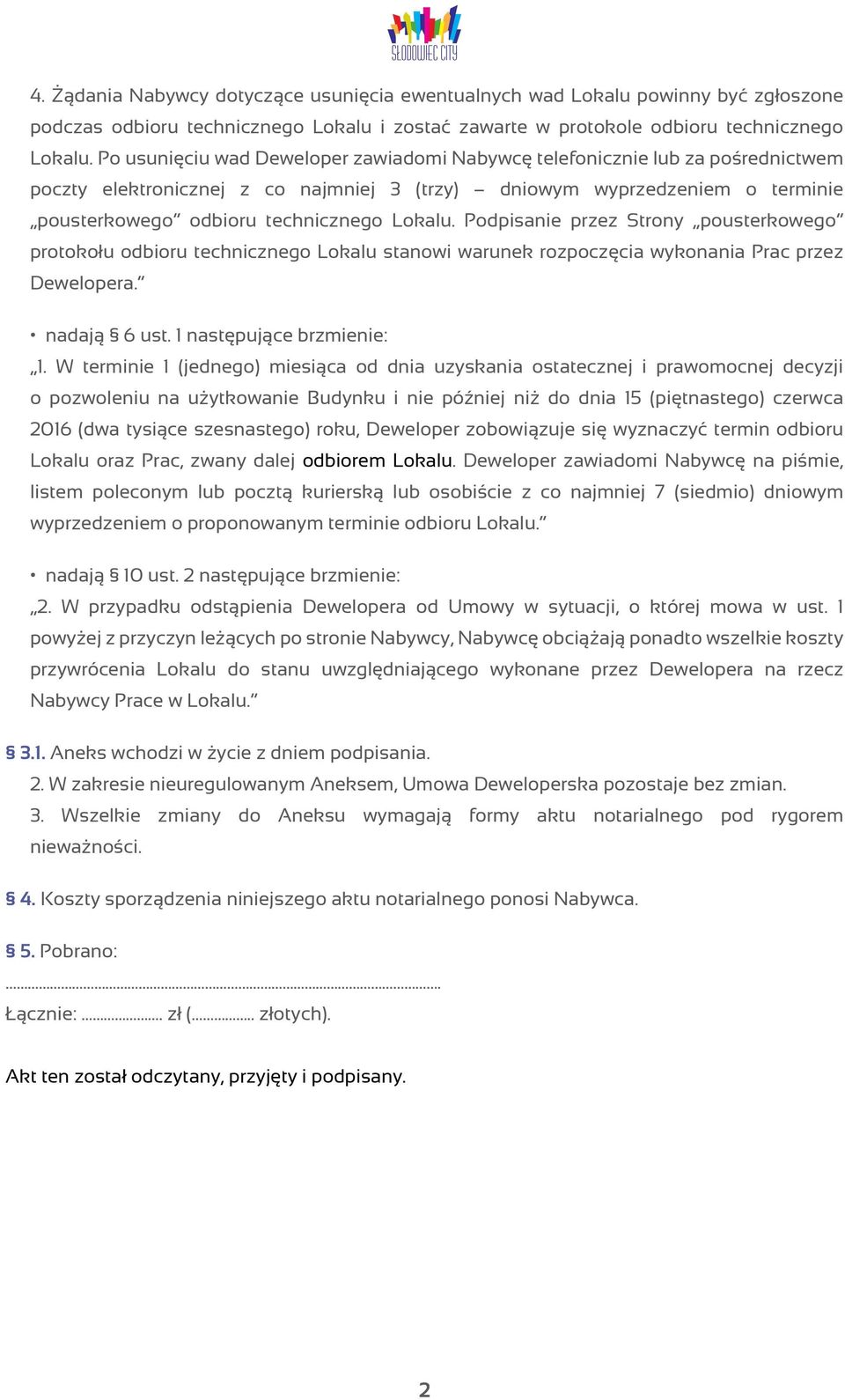 Podpisanie przez Strony pousterkowego protokołu odbioru technicznego Lokalu stanowi warunek rozpoczęcia wykonania Prac przez Dewelopera. nadają 6 ust. 1 następujące brzmienie: 1.