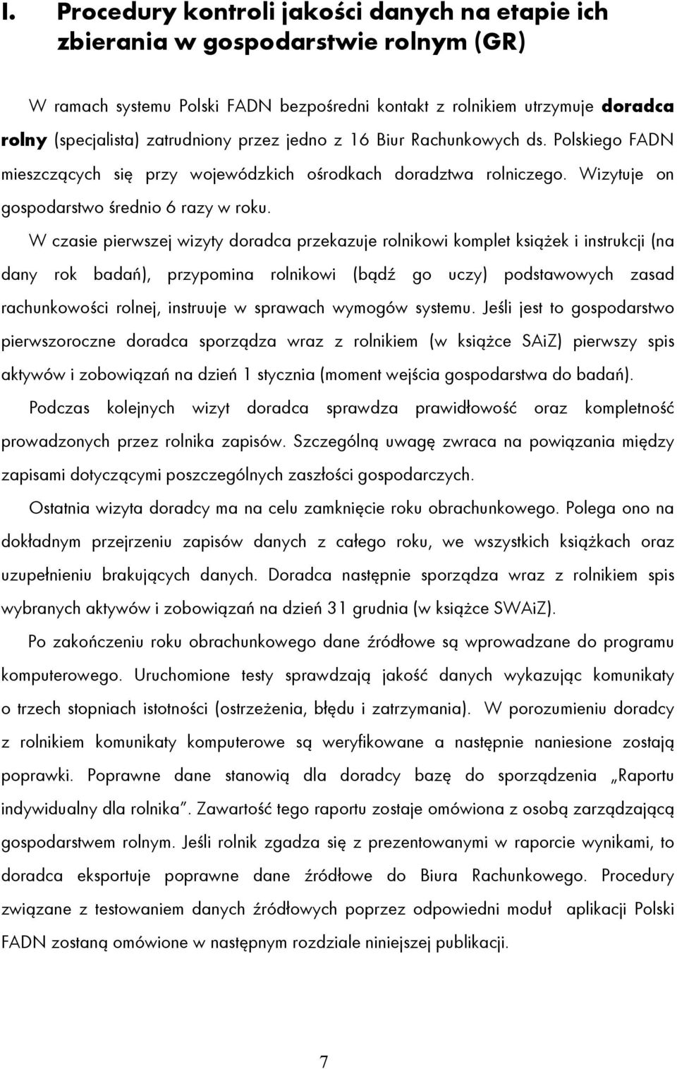 W czasie pierwszej wizyty doradca przekazuje rolnikowi komplet książek i instrukcji (na dany rok badań), przypomina rolnikowi (bądź go uczy) podstawowych zasad rachunkowości rolnej, instruuje w