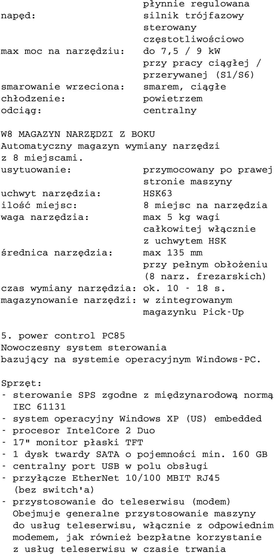 usytuowanie: przymocowany po prawej stronie maszyny uchwyt narzędzia: HSK63 ilość miejsc: waga narzędzia: średnica narzędzia: 8 miejsc na narzędzia max 5 kg wagi całkowitej włącznie z uchwytem HSK