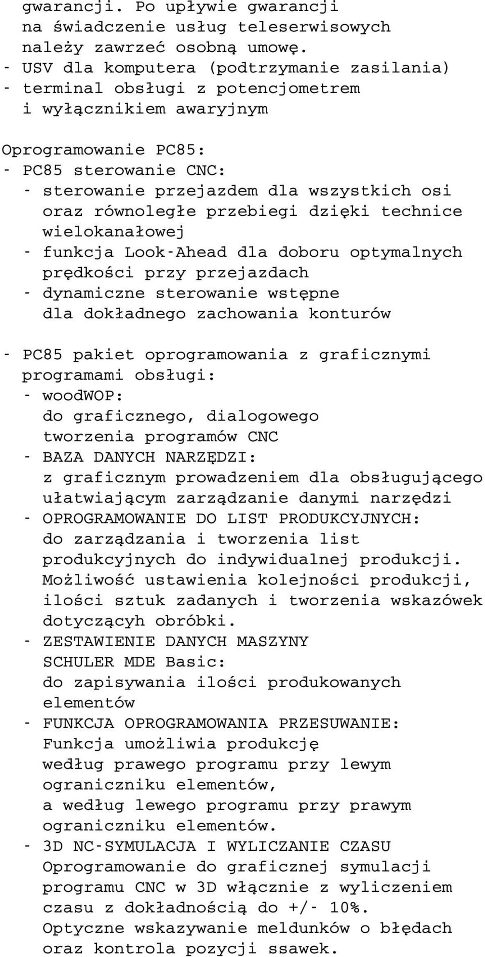 równoległe przebiegi dzięki technice wielokanałowej - funkcja Look-Ahead dla doboru optymalnych prędkości przy przejazdach - dynamiczne sterowanie wstępne dla dokładnego zachowania konturów - PC85