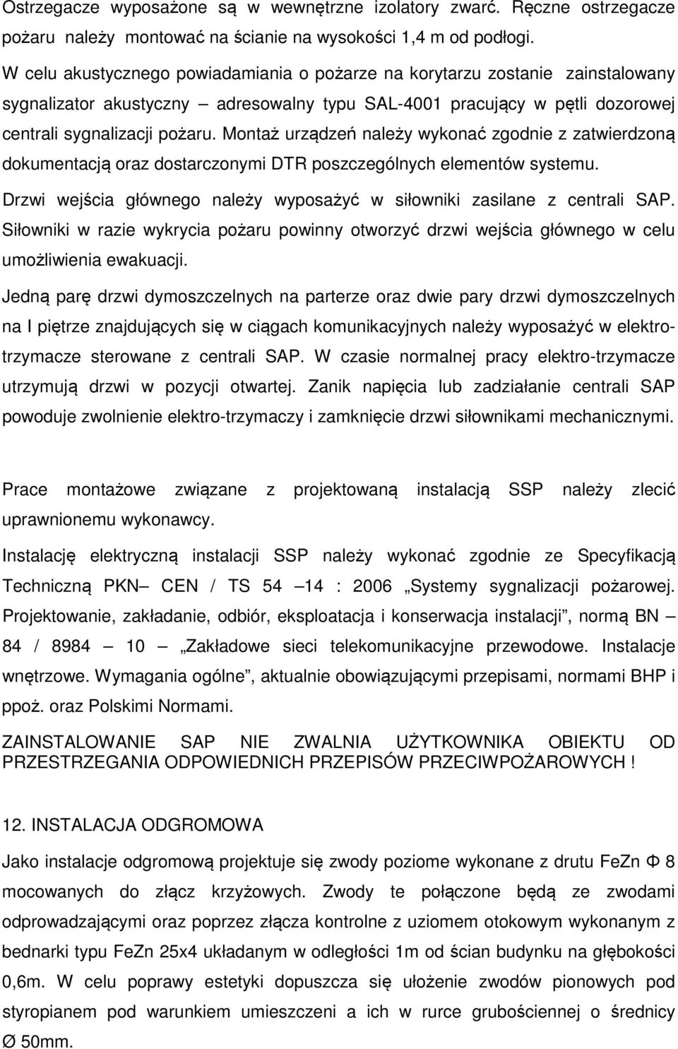 Montaż urządzeń należy wykonać zgodnie z zatwierdzoną dokumentacją oraz dostarczonymi DTR poszczególnych elementów systemu. Drzwi wejścia głównego należy wyposażyć w siłowniki zasilane z centrali SAP.