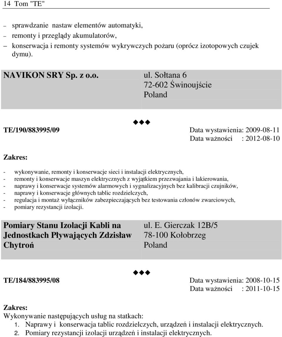 maszyn elektrycznych z wyjątkiem przezwajania i lakierowania, - naprawy i konserwacje systemów alarmowych i sygnalizacyjnych bez kalibracji czujników, - naprawy i konserwacje głównych tablic
