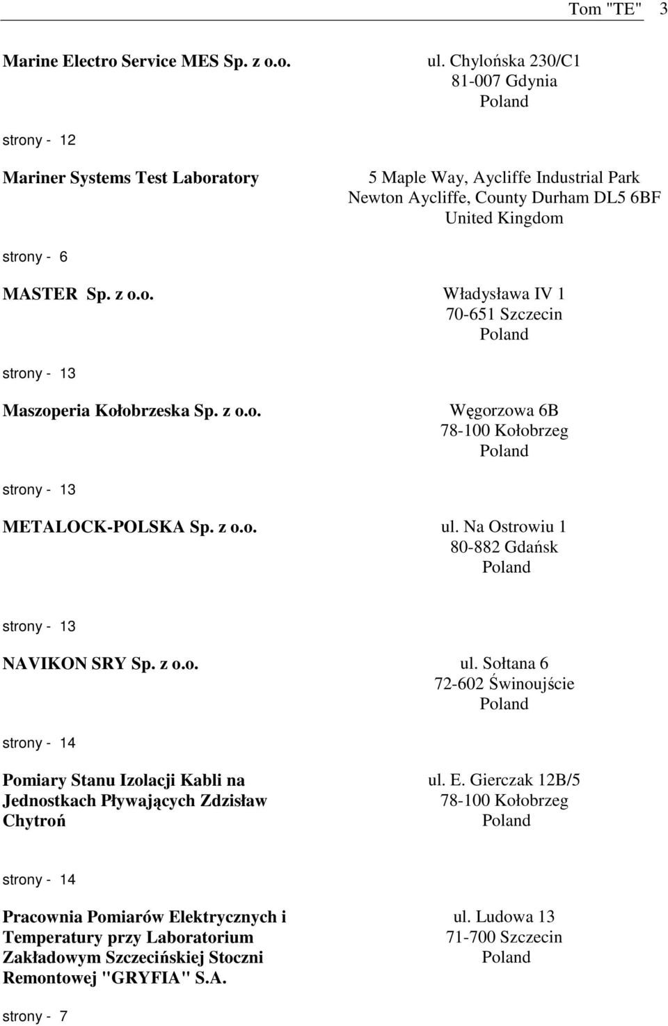 z o.o. Węgorzowa 6B 78-100 Kołobrzeg strony - 13 METALOCK-POLSKA Sp. z o.o. ul. Na Ostrowiu 1 80-882 Gdańsk strony - 13 NAVIKON SRY Sp. z o.o. ul. Sołtana 6 72-602 Świnoujście strony - 14 Pomiary Stanu Izolacji Kabli na Jednostkach Pływających Zdzisław Chytroń ul.