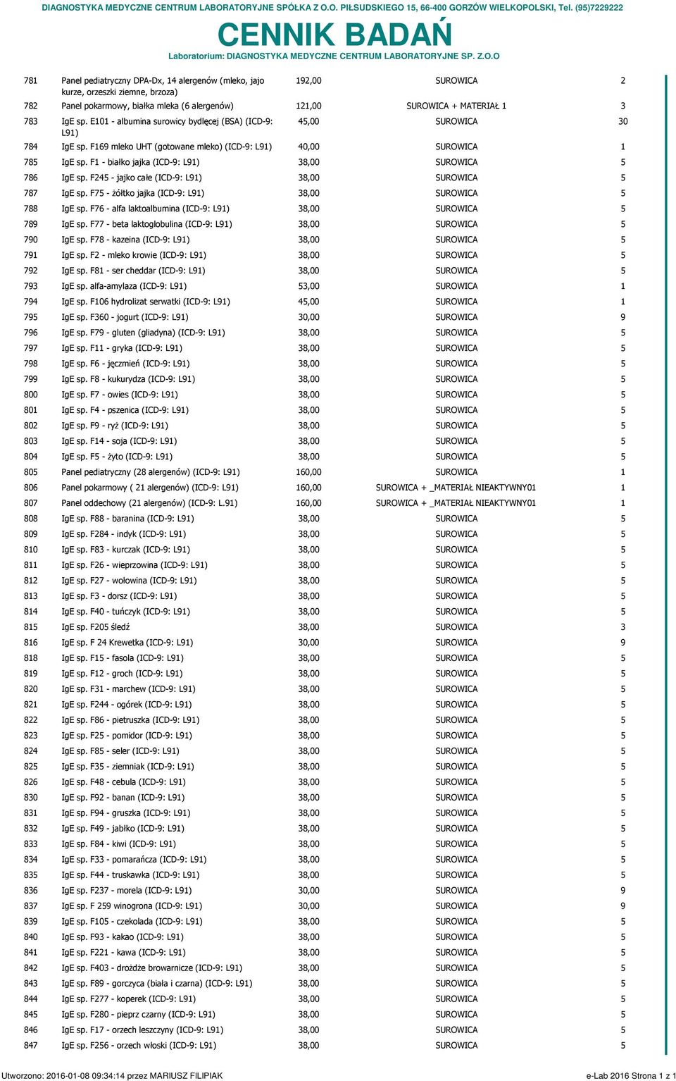 E0 - albumina surowicy bydlęcej (BSA) (ICD-: 4,00 SUROWICA 0 L) 84 IgE sp. F6 mleko UHT (gotowane mleko) (ICD-: L) 40,00 SUROWICA 8 IgE sp. F - białko jajka (ICD-: L) 8,00 SUROWICA 86 IgE sp.