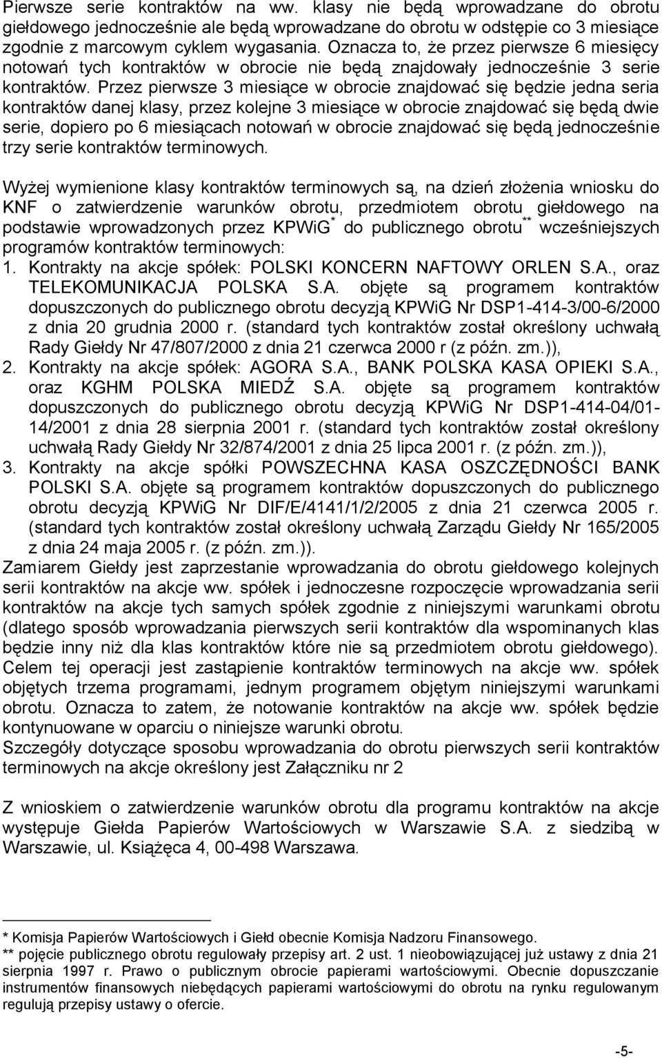 Przez pierwsze 3 miesiące w obrocie znajdować się będzie jedna seria kontraktów danej klasy, przez kolejne 3 miesiące w obrocie znajdować się będą dwie serie, dopiero po 6 miesiącach notowań w