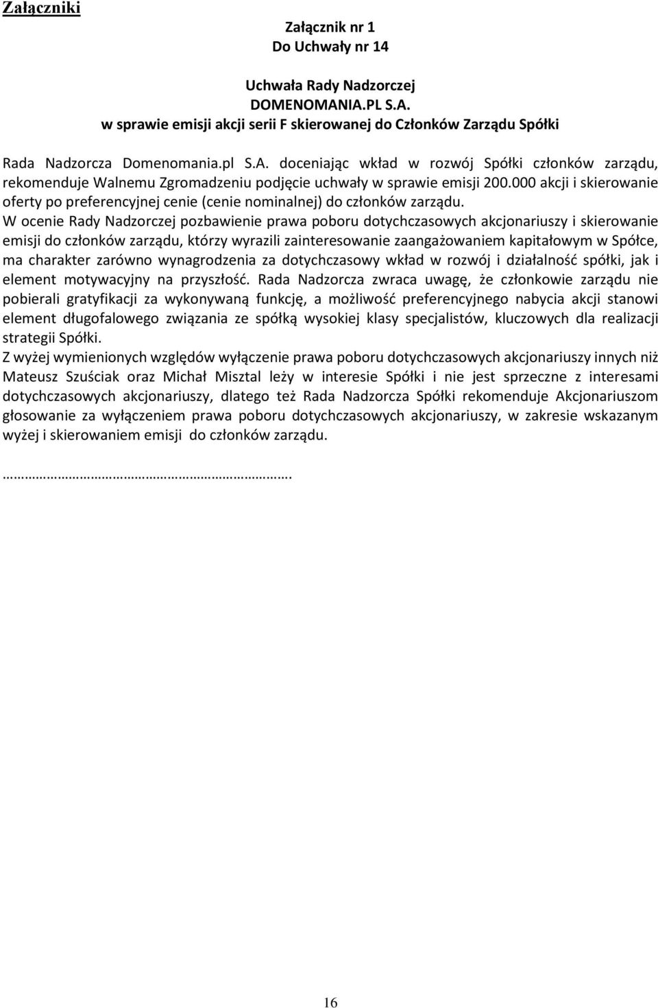 W ocenie Rady Nadzorczej pozbawienie prawa poboru dotychczasowych akcjonariuszy i skierowanie emisji do członków zarządu, którzy wyrazili zainteresowanie zaangażowaniem kapitałowym w Spółce, ma