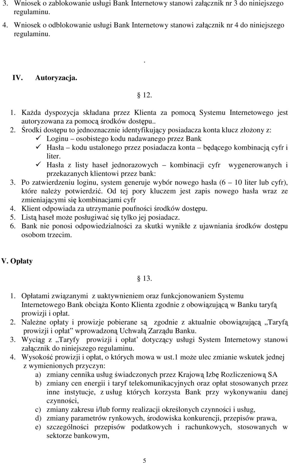 rodki dostpu to jednoznacznie identyfikujcy posiadacza konta klucz złoony z: Loginu osobistego kodu nadawanego przez Bank Hasła kodu ustalonego przez posiadacza konta bdcego kombinacj cyfr i liter.