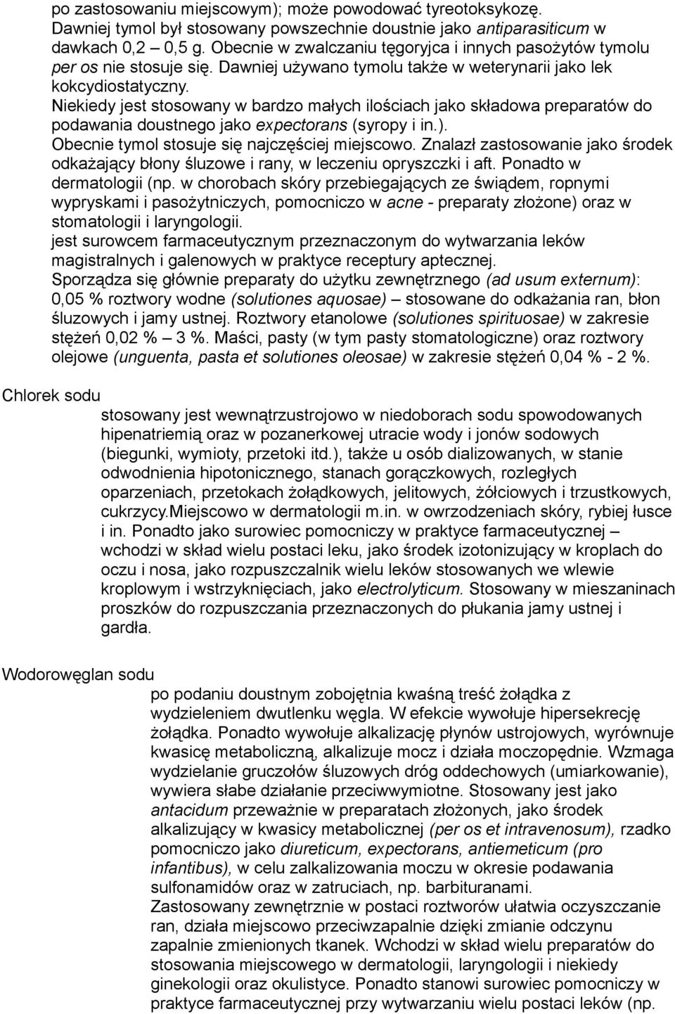 Niekiedy jest stosowany w bardzo małych ilościach jako składowa preparatów do podawania doustnego jako expectorans (syropy i in.). Obecnie tymol stosuje się najczęściej miejscowo.