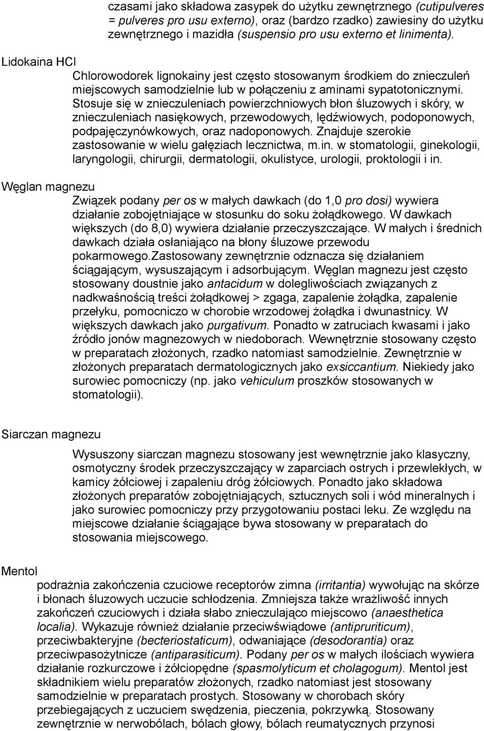 Stosuje się w znieczuleniach powierzchniowych błon śluzowych i skóry, w znieczuleniach nasiękowych, przewodowych, lędźwiowych, podoponowych, podpajęczynówkowych, oraz nadoponowych.
