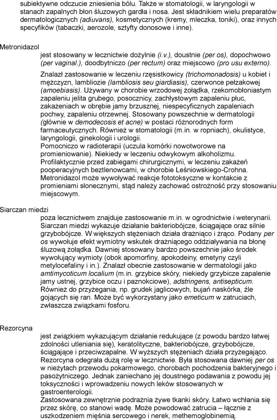 Metronidazol jest stosowany w lecznictwie dożylnie (i.v.), doustnie (per os), dopochwowo (per vaginal.), doodbytniczo (per rectum) oraz miejscowo (pro usu externo).